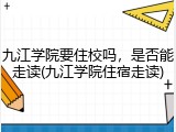 九江学院要住校吗，是否能走读(九江学院住宿走读)