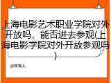 上海电影艺术职业学院对外开放吗，能否进去参观(上海电影学院对外开放参观吗)