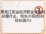 黑龙江农业经济职业学院校训是什么，校长介绍(校训校长简介)