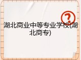 湖北商业中等专业学校(湖北商专)