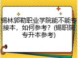 锡林郭勒职业学院能不能专接本，如何参考？(锡职院专升本参考)