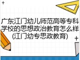 广东江门幼儿师范高等专科学校的思想政治教育怎么样(江门幼专思政教育)