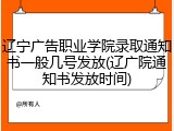 辽宁广告职业学院录取通知书一般几号发放(辽广院通知书发放时间)