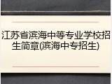 江苏省滨海中等专业学校招生简章(滨海中专招生)