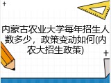 内蒙古农业大学每年招生人数多少，政策变动如何(内农大招生政策)
