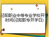 泾阳职业中等专业学校开学时间(泾阳职专开学日)