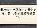 北京物资学院师资力量怎么样，名气如何(北物师资名气)