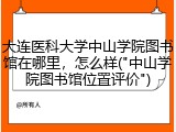 大连医科大学中山学院图书馆在哪里，怎么样("中山学院图书馆位置评价")