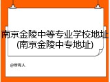南京金陵中等专业学校地址(南京金陵中专地址)