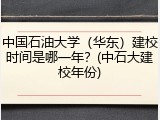 中国石油大学（华东）建校时间是哪一年？(中石大建校年份)