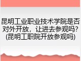 昆明工业职业技术学院是否对外开放，让进去参观吗？(昆明工职院开放参观吗)