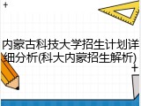 内蒙古科技大学招生计划详细分析(科大内蒙招生解析)