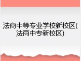 法商中等专业学校新校区(法商中专新校区)