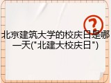 北京建筑大学的校庆日是哪一天("北建大校庆日")