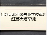 江苏大港中等专业学校军训(江苏大港军训)