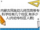 内蒙古民族幼儿师范高等专科学校有几个校区,有多少人(内幼专校区人数)