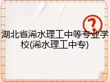 湖北省浠水理工中等专业学校(浠水理工中专)