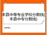 丰县中等专业学校分数线(丰县中专分数线)