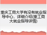 重庆工商大学有没有就业指导中心，详细介绍(重工商大就业指导详情)