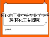 怀化市工业中等专业学校招聘(怀化工专招聘)