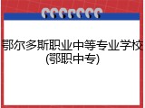 鄂尔多斯职业中等专业学校(鄂职中专)