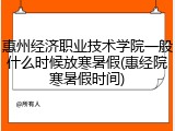 惠州经济职业技术学院一般什么时候放寒暑假(惠经院寒暑假时间)
