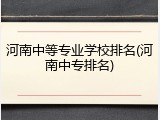 河南中等专业学校排名(河南中专排名)