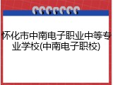 怀化市中南电子职业中等专业学校(中南电子职校)