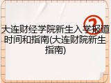 大连财经学院新生入学报道时间和指南(大连财院新生指南)