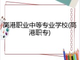 高港职业中等专业学校(高港职专)