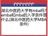 湖北中医药大学有mba吗？emba和mba的入学条件是什么(湖北中医药大学MBA条件)