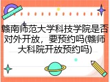 赣南师范大学科技学院是否对外开放，要预约吗(赣师大科院开放预约吗)