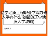辽宁地质工程职业学院办理入学有什么攻略没(辽宁地质入学攻略)