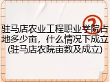 驻马店农业工程职业学院占地多少亩，什么情况下成立(驻马店农院亩数及成立)