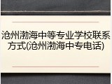 沧州渤海中等专业学校联系方式(沧州渤海中专电话)