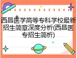 西昌医学高等专科学校最新招生简章深度分析(西昌医专招生简析)