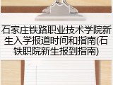 石家庄铁路职业技术学院新生入学报道时间和指南(石铁职院新生报到指南)
