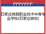石家庄铁路职业技术中等专业学校(石家庄铁校)