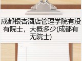 成都银杏酒店管理学院有没有院士，大概多少(成都有无院士)