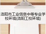 洛阳市工业信息中等专业学校环境(洛阳工校环境)