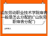 山东劳动职业技术学院宿舍一般是怎么分配的("山东劳职宿舍分配")