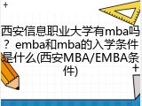 西安信息职业大学有mba吗？emba和mba的入学条件是什么(西安MBA/EMBA条件)