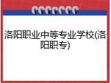 洛阳职业中等专业学校(洛阳职专)