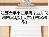 江苏大学京江学院毕业如何调档案呢(江大京江档案调取)