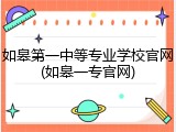 如皋第一中等专业学校官网(如皋一专官网)