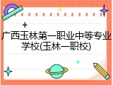 广西玉林第一职业中等专业学校(玉林一职校)