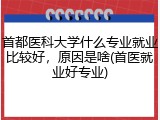首都医科大学什么专业就业比较好，原因是啥(首医就业好专业)