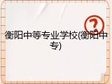 衡阳中等专业学校(衡阳中专)