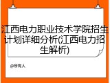 江西电力职业技术学院招生计划详细分析(江西电力招生解析)
