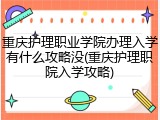 重庆护理职业学院办理入学有什么攻略没(重庆护理职院入学攻略)